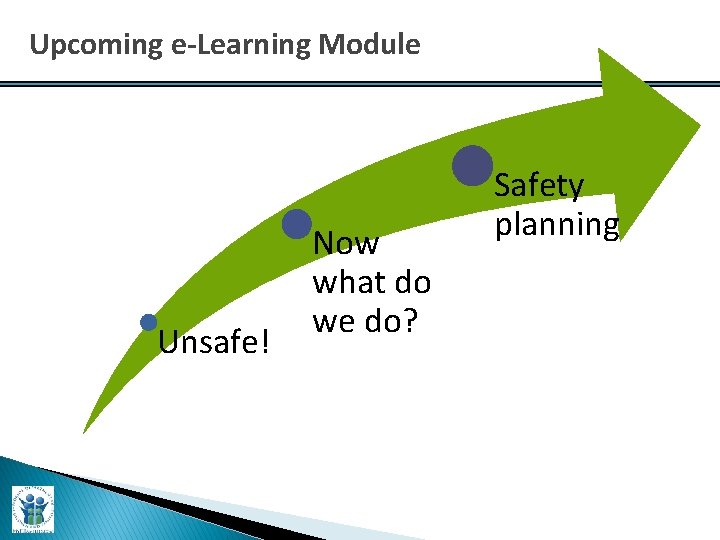 Upcoming e-Learning Module Unsafe! Now what do we do? Safety planning 