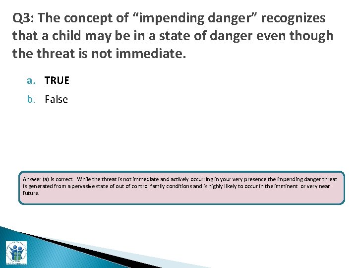 Q 3: The concept of “impending danger” recognizes that a child may be in