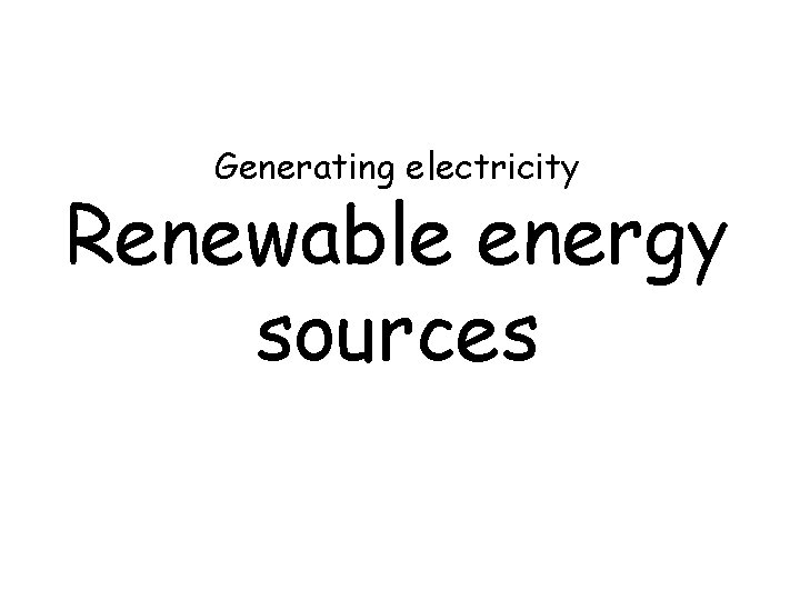 Generating electricity Renewable energy sources 