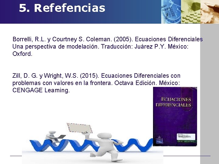  5. Refefencias Borrelli, R. L. y Courtney S. Coleman. (2005). Ecuaciones Diferenciales Una