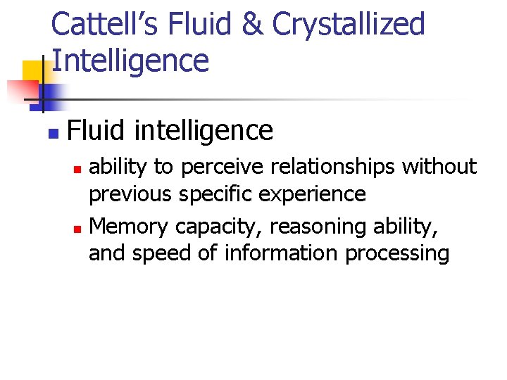 Cattell’s Fluid & Crystallized Intelligence n Fluid intelligence ability to perceive relationships without previous Cattell’s Fluid & Crystallized Intelligence n Fluid intelligence ability to perceive relationships without previous