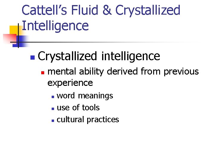 Cattell’s Fluid & Crystallized Intelligence n Crystallized intelligence n mental ability derived from previous Cattell’s Fluid & Crystallized Intelligence n Crystallized intelligence n mental ability derived from previous