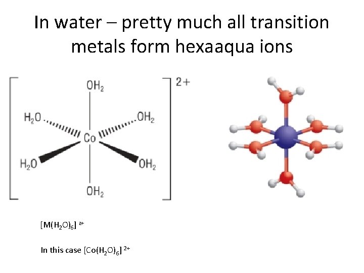In water – pretty much all transition metals form hexaaqua ions [M(H 2 O)6]