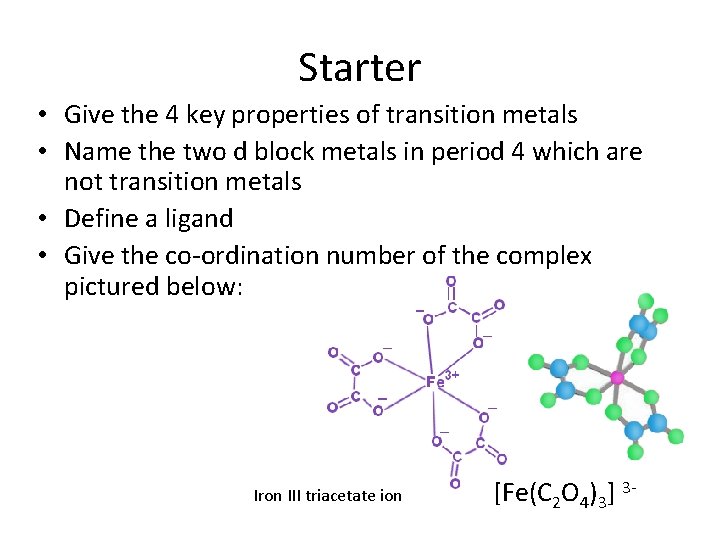 Starter • Give the 4 key properties of transition metals • Name the two