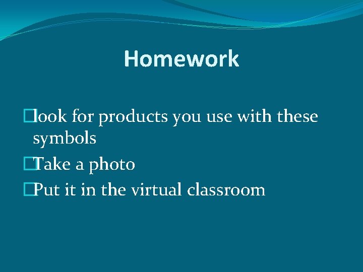 Homework �look for products you use with these symbols �Take a photo �Put it