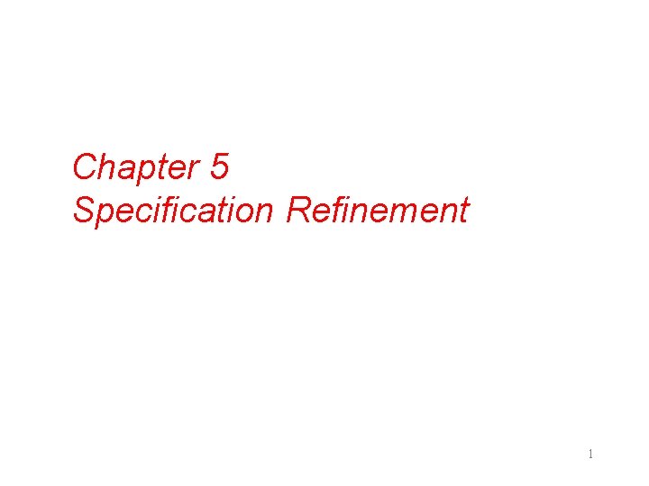Chapter 5 Specification Refinement 1 Chapter 5 Specification Refinement 1
