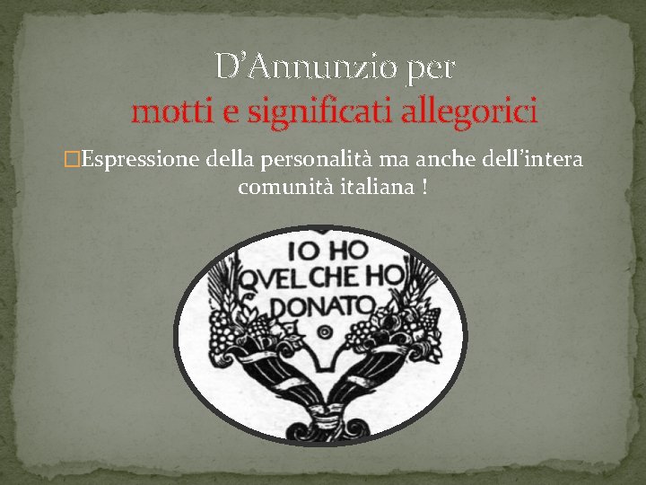 D’Annunzio per motti e significati allegorici �Espressione della personalità ma anche dell’intera comunità italiana