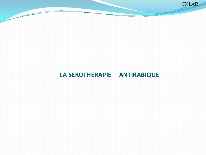 CNLAR LA SEROTHERAPIE ANTIRABIQUE 