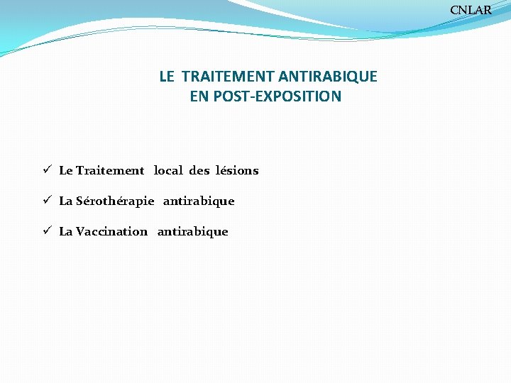 CNLAR LE TRAITEMENT ANTIRABIQUE EN POST-EXPOSITION ü Le Traitement local des lésions ü La