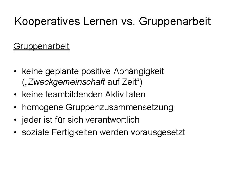 Kooperatives Lernen vs. Gruppenarbeit • keine geplante positive Abhängigkeit („Zweckgemeinschaft auf Zeit“) • keine