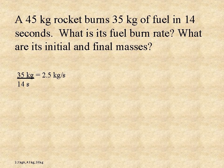 A 45 kg rocket burns 35 kg of fuel in 14 seconds. What is