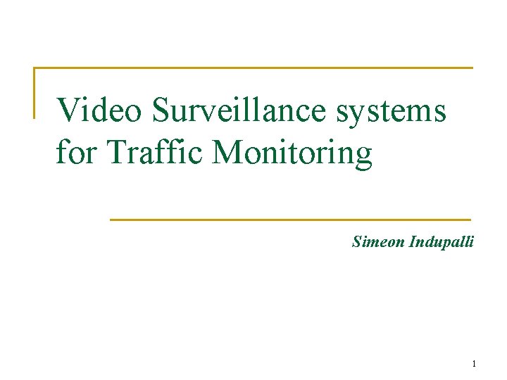 Video Surveillance systems for Traffic Monitoring Simeon Indupalli 1 