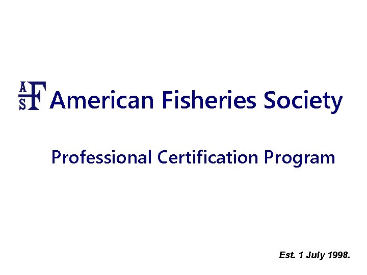 American Fisheries Society Professional Certification Program Est. 1 July 1998. 