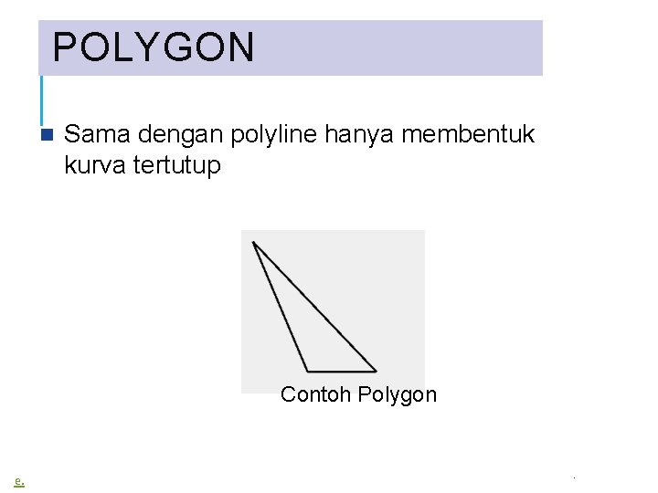 POLYGON Sama dengan polyline hanya membentuk kurva tertutup Contoh Polygon e. . 
