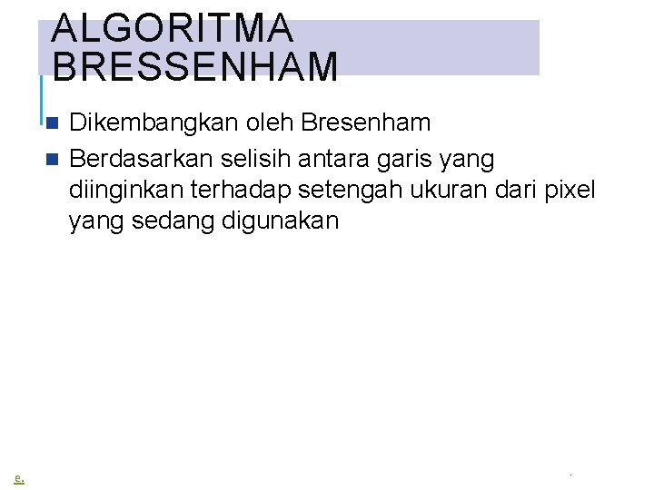 ALGORITMA BRESSENHAM Dikembangkan oleh Bresenham Berdasarkan selisih antara garis yang diinginkan terhadap setengah ukuran