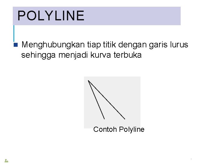 POLYLINE Menghubungkan tiap titik dengan garis lurus sehingga menjadi kurva terbuka Contoh Polyline e.