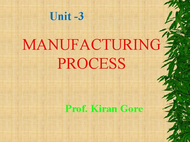 Unit -3 MANUFACTURING PROCESS Prof. Kiran Gore 