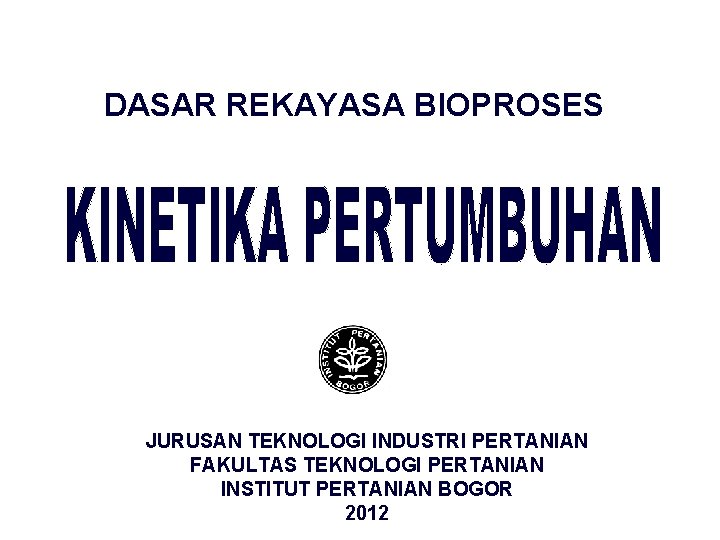 DASAR REKAYASA BIOPROSES JURUSAN TEKNOLOGI INDUSTRI PERTANIAN FAKULTAS TEKNOLOGI PERTANIAN INSTITUT PERTANIAN BOGOR 2012