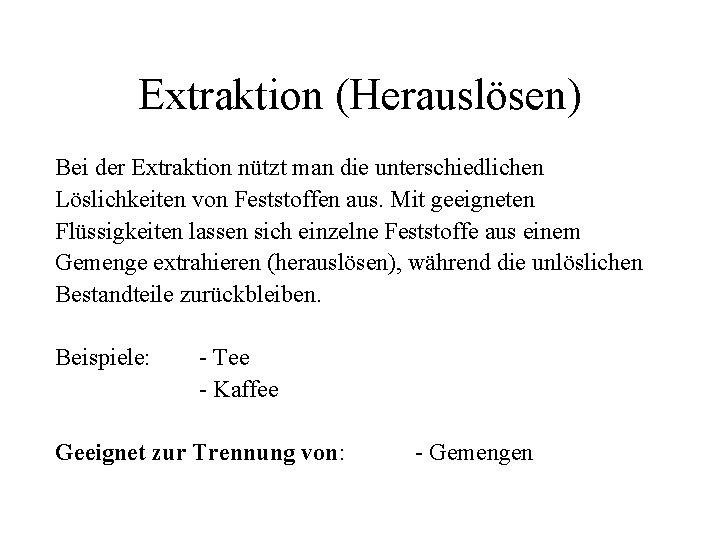 Extraktion (Herauslösen) Bei der Extraktion nützt man die unterschiedlichen Löslichkeiten von Feststoffen aus. Mit