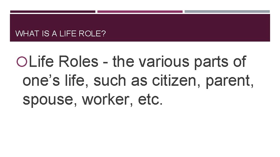 WHAT IS A LIFE ROLE? Life Roles - the various parts of one’s life,