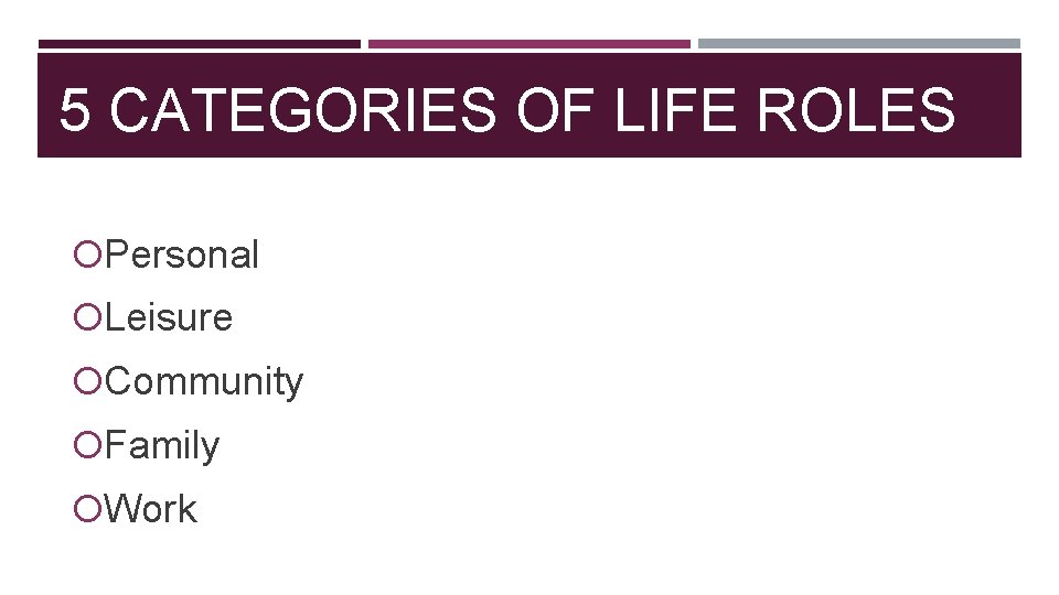 5 CATEGORIES OF LIFE ROLES Personal Leisure Community Family Work 
