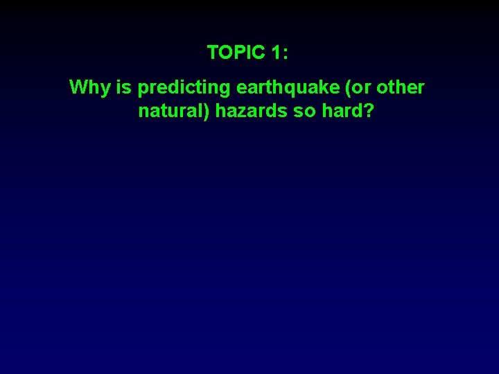 TOPIC 1: Why is predicting earthquake (or other natural) hazards so hard? TOPIC 1: Why is predicting earthquake (or other natural) hazards so hard?