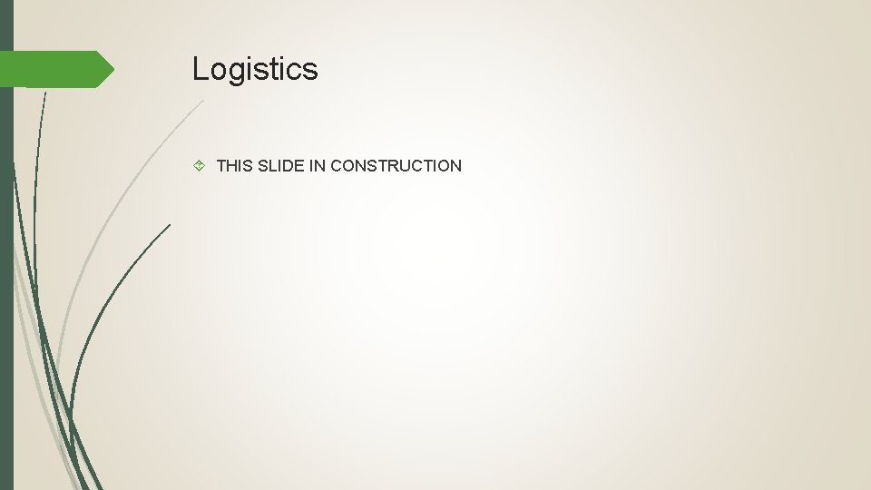 Logistics THIS SLIDE IN CONSTRUCTION 