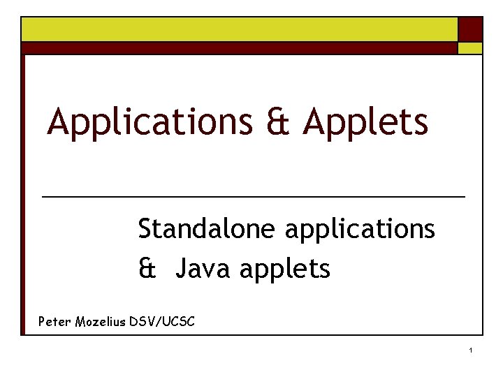 Applications & Applets Standalone applications & Java applets Peter Mozelius DSV/UCSC 1 