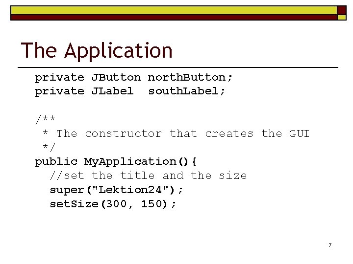 The Application private JButton north. Button; private JLabel south. Label; /** * The constructor