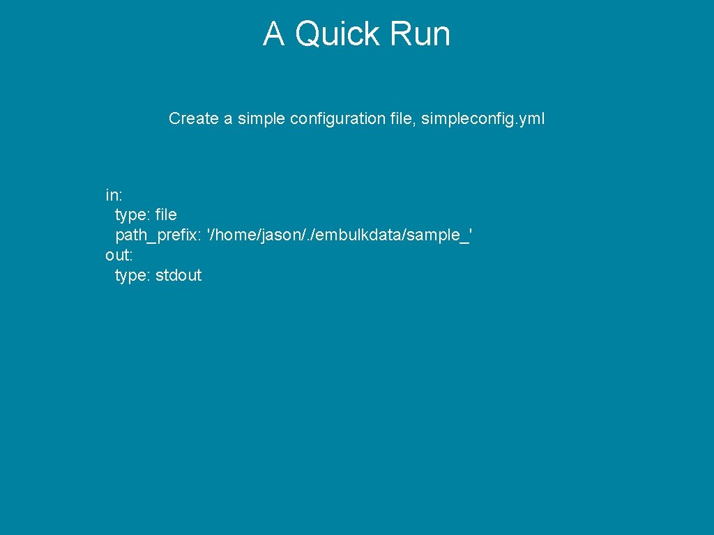 A Quick Run Create a simple configuration file, simpleconfig. yml in: type: file path_prefix: