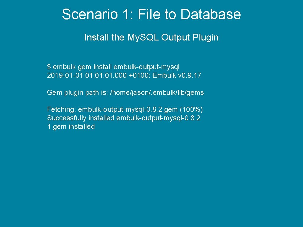 Scenario 1: File to Database Install the My. SQL Output Plugin $ embulk gem