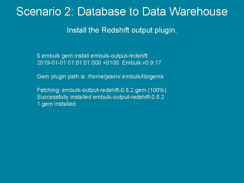 Scenario 2: Database to Data Warehouse Install the Redshift output plugin. $ embulk gem