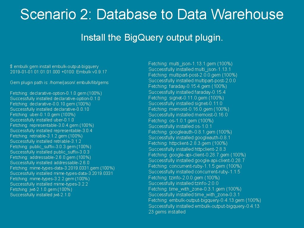 Scenario 2: Database to Data Warehouse Install the Big. Query output plugin. $ embulk