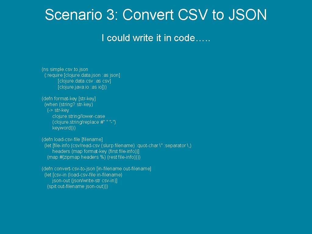 Scenario 3: Convert CSV to JSON I could write it in code…. . (ns