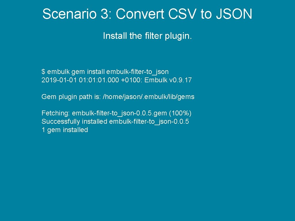 Scenario 3: Convert CSV to JSON Install the filter plugin. $ embulk gem install