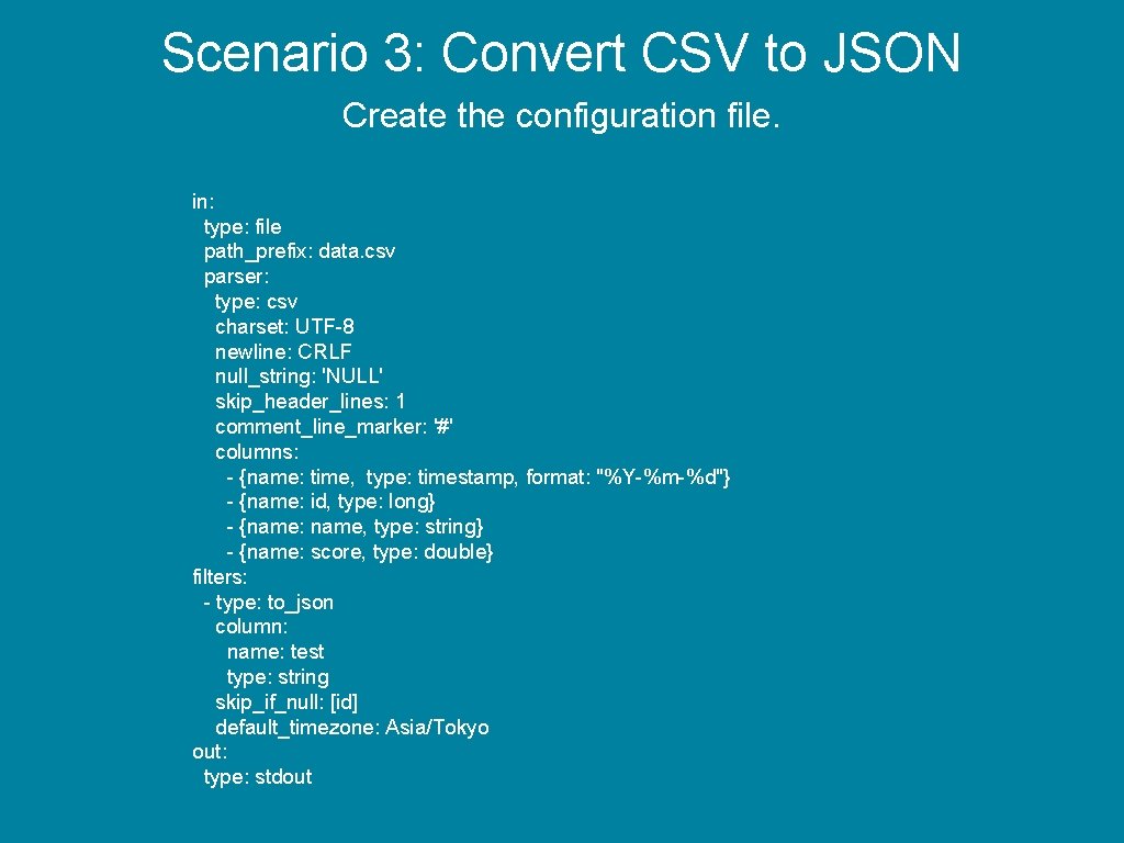 Scenario 3: Convert CSV to JSON Create the configuration file. in: type: file path_prefix: