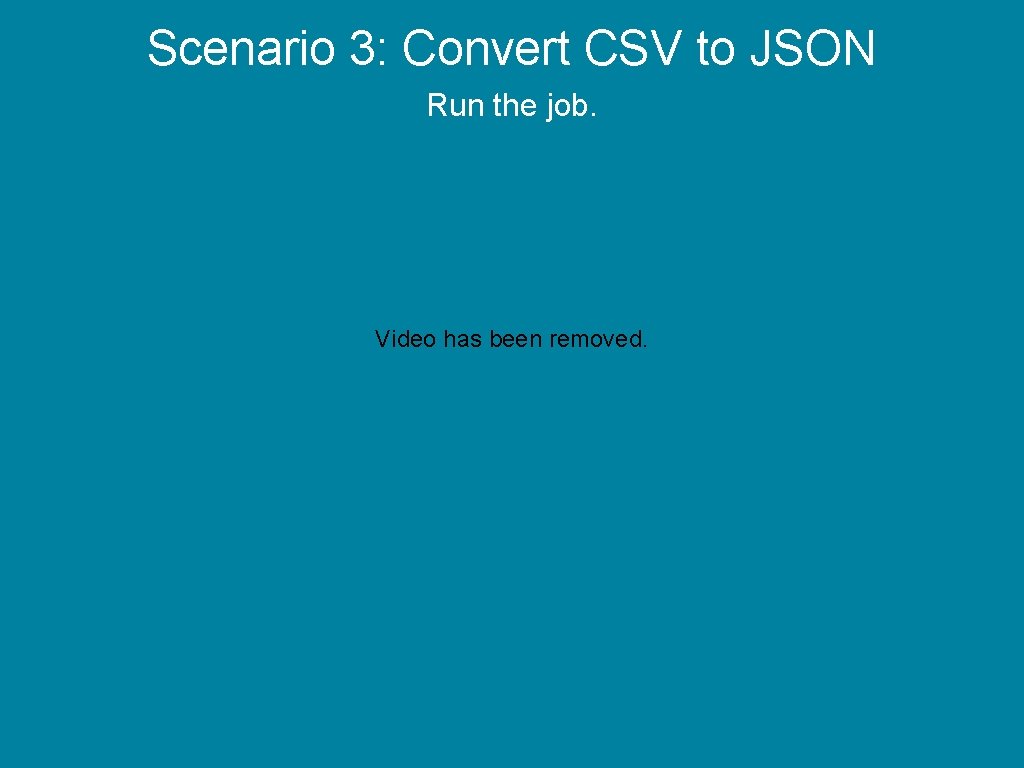 Scenario 3: Convert CSV to JSON Run the job. Video has been removed. 