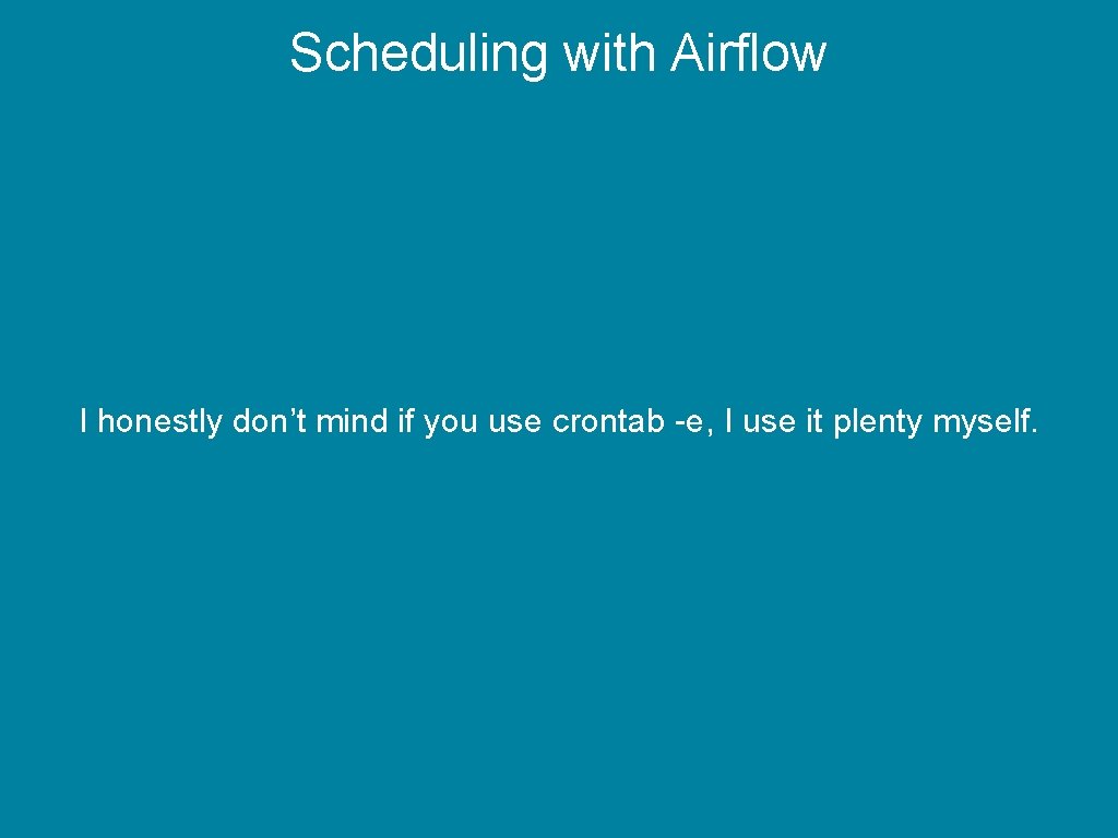 Scheduling with Airflow I honestly don’t mind if you use crontab -e, I use