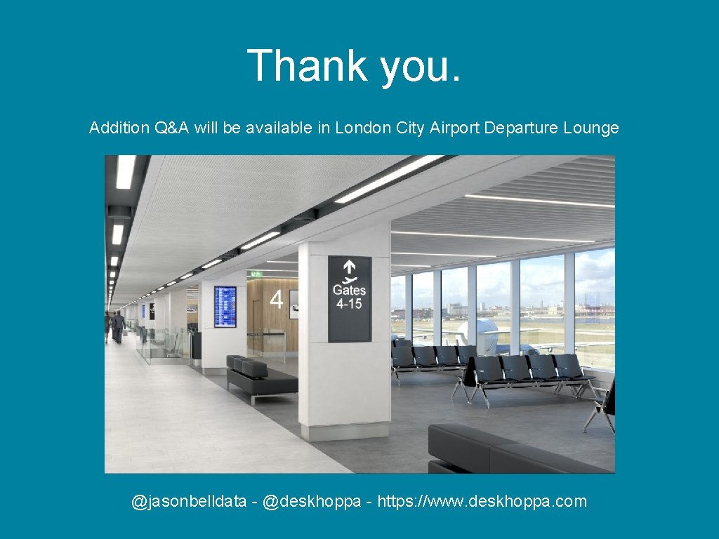 Thank you. Addition Q&A will be available in London City Airport Departure Lounge @jasonbelldata