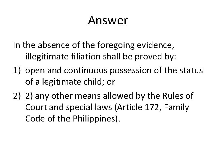 Answer In the absence of the foregoing evidence, illegitimate filiation shall be proved by: