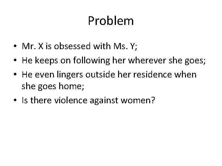 Problem • Mr. X is obsessed with Ms. Y; • He keeps on following