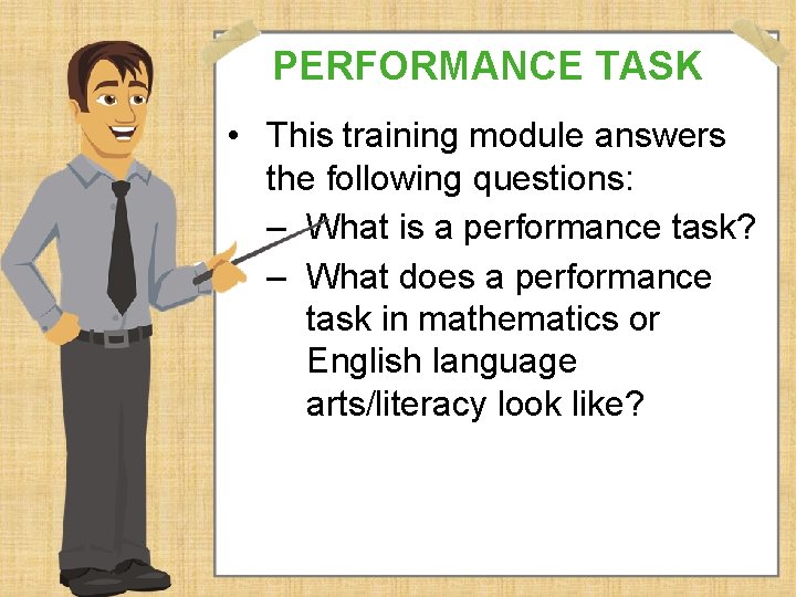 PERFORMANCE TASK • This training module answers the following questions: – What is a