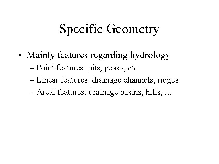 Specific Geometry • Mainly features regarding hydrology – Point features: pits, peaks, etc. –