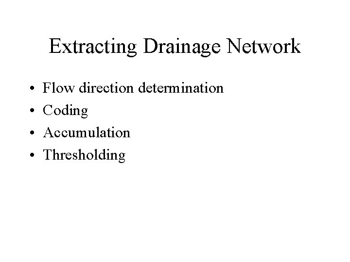 Extracting Drainage Network • • Flow direction determination Coding Accumulation Thresholding 