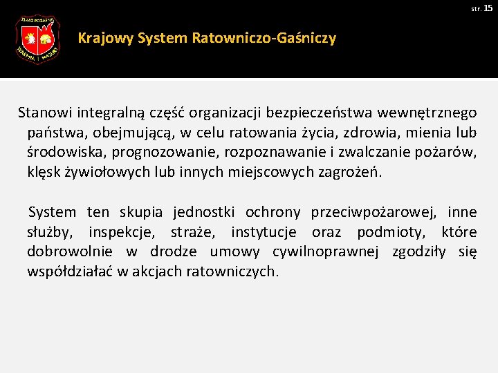 str. 15 Krajowy System Ratowniczo-Gaśniczy Stanowi integralną część organizacji bezpieczeństwa wewnętrznego państwa, obejmującą, w