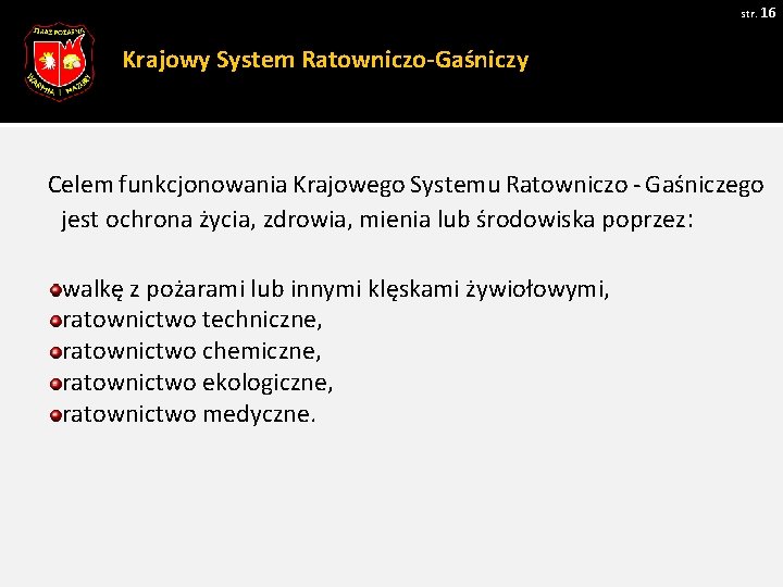 str. 16 Krajowy System Ratowniczo-Gaśniczy Celem funkcjonowania Krajowego Systemu Ratowniczo - Gaśniczego jest ochrona