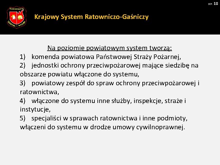 str. 18 Krajowy System Ratowniczo-Gaśniczy Na poziomie powiatowym system tworzą: 1) komenda powiatowa Państwowej