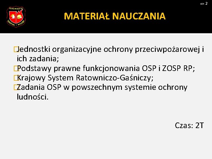 str. 2 MATERIAŁ NAUCZANIA �Jednostki organizacyjne ochrony przeciwpożarowej i ich zadania; �Podstawy prawne funkcjonowania