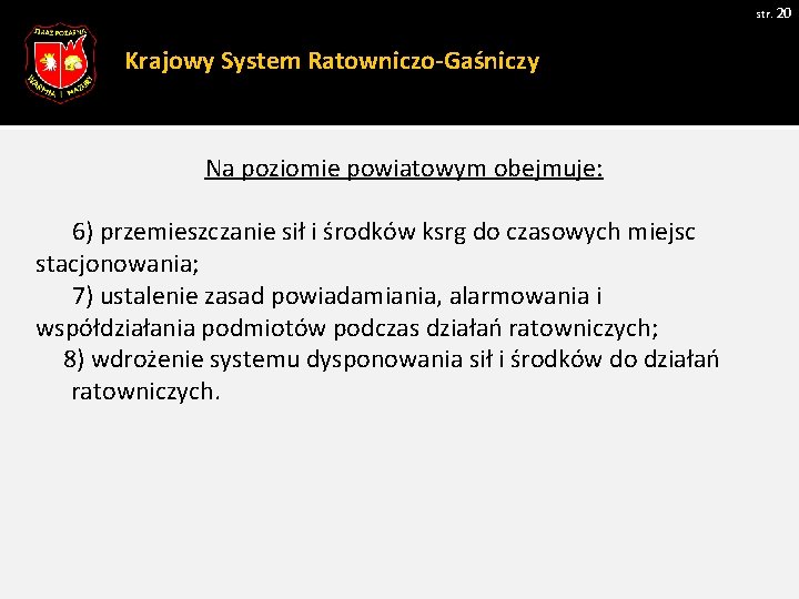 str. 20 Krajowy System Ratowniczo-Gaśniczy Na poziomie powiatowym obejmuje: 6) przemieszczanie sił i środków