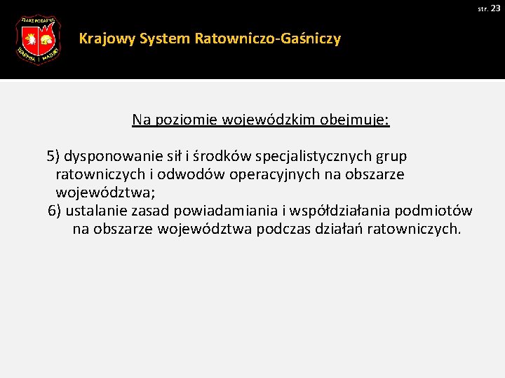 str. 23 Krajowy System Ratowniczo-Gaśniczy Na poziomie wojewódzkim obejmuje: 5) dysponowanie sił i środków